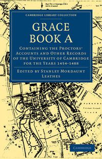 Cover image for Grace Book A: Containing the Proctors' Accounts and Other Records of the University of Cambridge for the Years 1454-1488