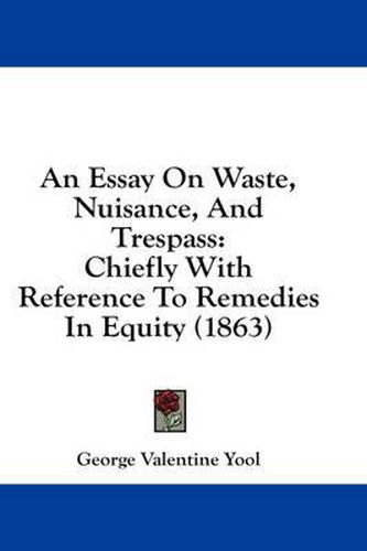 Cover image for An Essay on Waste, Nuisance, and Trespass: Chiefly with Reference to Remedies in Equity (1863)