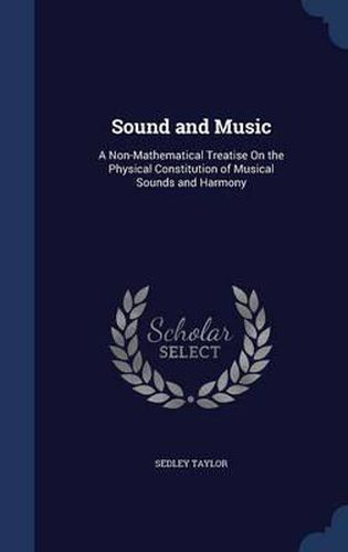 Cover image for Sound and Music: A Non-Mathematical Treatise on the Physical Constitution of Musical Sounds and Harmony