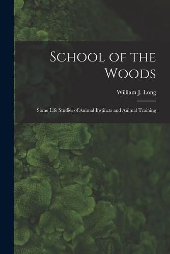 School of the Woods [microform]: Some Life Studies of Animal Instincts and Animal Training