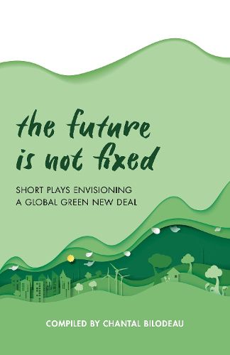 Cover image for The Future Is Not Fixed: Short Plays Envisioning a Global Green New Deal