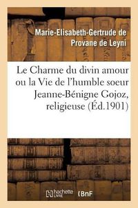 Cover image for Le Charme Du Divin Amour Ou La Vie de l'Humble Soeur Jeanne-Benigne Gojoz: Religieuse de la Visitation Sainte-Marie Du Monastere de Turin