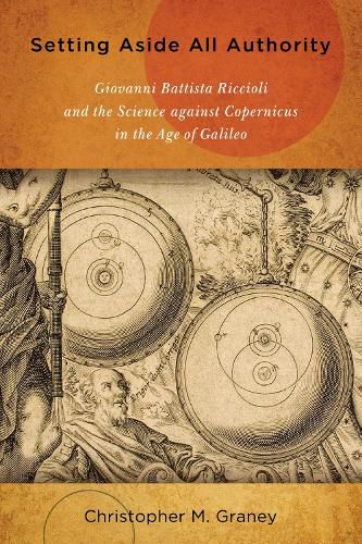 Cover image for Setting Aside All Authority: Giovanni Battista Riccioli and the Science against Copernicus in the Age of Galileo
