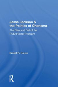 Cover image for Jesse Jackson & the Politics of Charisma: The Rise and Fall of the PUSH/Excel Program