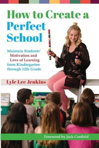How to Create a Perfect School: Maintain Students' Motivation and Love of Learning from Kindergarten through 12th Grade