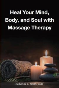 Cover image for Heal Your Mind, Body, and Soul with Massage Therapy