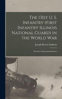 Cover image for The 131st U. S. Infantry (First Infantry Illinois National Guard) in the World war; Narrative-operations-statistics