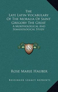 Cover image for The Late Latin Vocabulary of the Moralia of Saint Gregory the Great: A Morphological and Semasiological Study