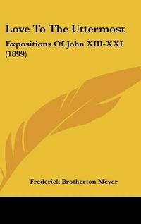 Cover image for Love to the Uttermost: Expositions of John XIII-XXI (1899)