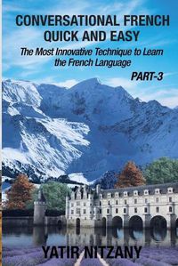 Cover image for Conversational French Quick and Easy - PART III: The Most Innovative Technique To Learn the French Language