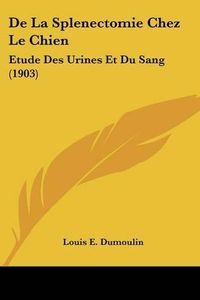 Cover image for de La Splenectomie Chez Le Chien: Etude Des Urines Et Du Sang (1903)