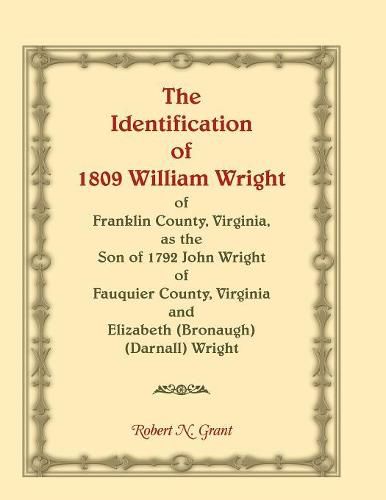 Cover image for The Identification of 1809 William Wright of Franklin County, Virginia, as the Son of 1792 John Wright of Fauquier County, Virginia and Elizabeth (Bronaugh) (Darnall) Wright