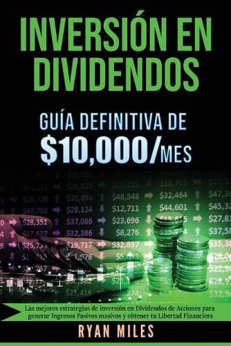 INVERSION EN DIVIDENDOS La guia definitiva de $10.000/mes Las mejores estrategias de inversion en dividendos de acciones para generar ingresos pasivos masivos y obtener tu libertad financiera