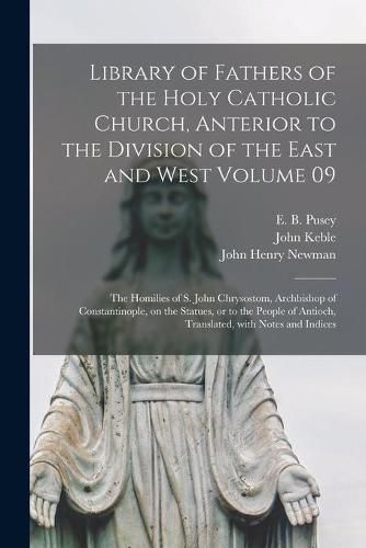 Cover image for Library of Fathers of the Holy Catholic Church, Anterior to the Division of the East and West Volume 09: The Homilies of S. John Chrysostom, Archbishop of Constantinople, on the Statues, or to the People of Antioch, Translated, With Notes and Indices