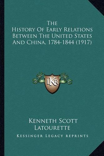 Cover image for The History of Early Relations Between the United States Andthe History of Early Relations Between the United States and China, 1784-1844 (1917) China, 1784-1844 (1917)