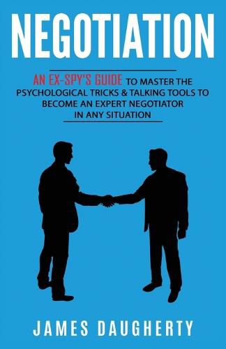 Cover image for Negotiation: An Ex-SPY's Guide to Master the Psychological Tricks & Talking Tools to Become an Expert Negotiator in Any Situation