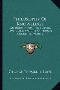 Cover image for Philosophy of Knowledge: An Inquiry Into the Nature, Limits, and Validity of Human Cognitive Faculty