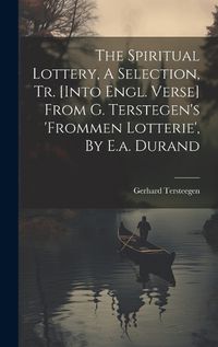 Cover image for The Spiritual Lottery, A Selection, Tr. [into Engl. Verse] From G. Terstegen's 'frommen Lotterie', By E.a. Durand