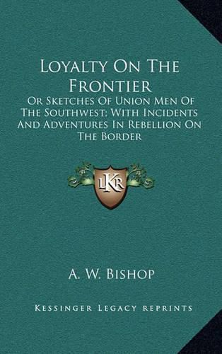 Cover image for Loyalty on the Frontier: Or Sketches of Union Men of the Southwest; With Incidents and Adventures in Rebellion on the Border