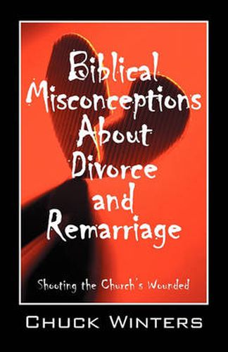 Cover image for Biblical Misconceptions About Divorce and Remarriage: Shooting the Church's Wounded