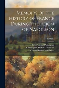 Cover image for Memoirs of the History of France During the Reign of Napoleon; Volume 7