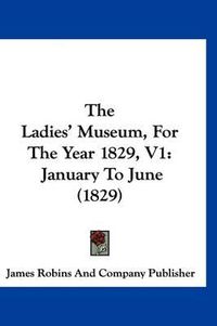 Cover image for The Ladies' Museum, for the Year 1829, V1: January to June (1829)