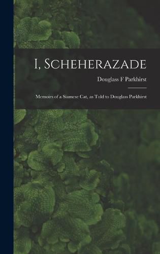 I, Scheherazade; Memoirs of a Siamese Cat, as Told to Douglass Parkhirst