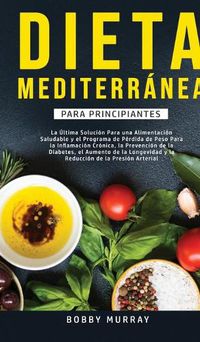 Cover image for Dieta Mediterranea Para Principiantes: La ultima solucion para una alimentacion saludable y el programa de perdida de peso para la inflamacion cronica, la prevencion de la diabetes, el aumento de la longevidad y la reduccion de la presion arterial.