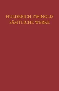 Cover image for Huldreich Zwinglis Samtliche Werke. Autorisierte Historisch-Kritische Gesamtausgabe: Band 4: Werke April 1525 - Marz 1526