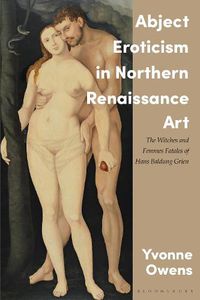 Cover image for Abject Eroticism in Northern Renaissance Art: The Witches and Femmes Fatales of Hans Baldung Grien