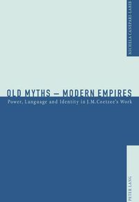 Cover image for Old Myths - Modern Empires: Power, Language and Identity in J. M. Coetzee's Work