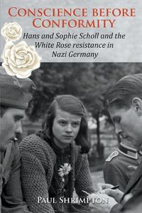 Cover image for Conscience before Conformity: Hans and Sophie Scholl and the White Rose resistance in Nazi Germany