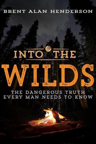 Cover image for Into the Wilds: The Dangerous Truth Every Man Needs to Know