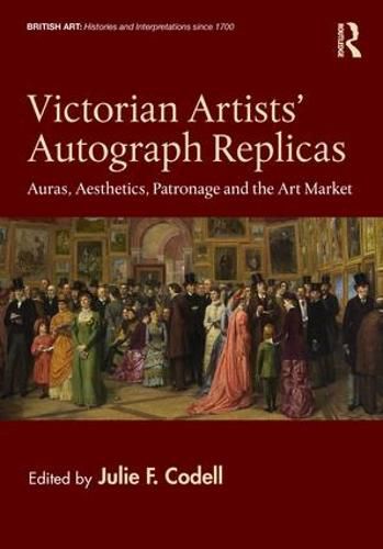 Cover image for Victorian Artists' Autograph Replicas: Auras, Aesthetics, Patronage and the Art Market