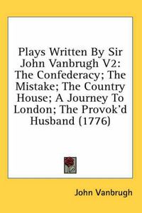 Cover image for Plays Written by Sir John Vanbrugh V2: The Confederacy; The Mistake; The Country House; A Journey to London; The Provok'd Husband (1776)