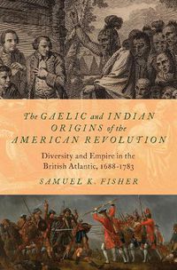 Cover image for The Gaelic and Indian Origins of the American Revolution: Diversity and Empire in the British Atlantic, 1688-1783