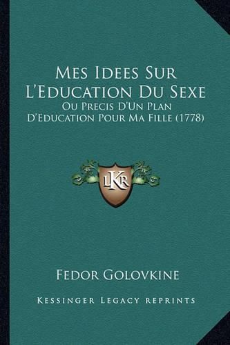 Cover image for Mes Idees Sur L'Education Du Sexe: Ou Precis D'Un Plan D'Education Pour Ma Fille (1778)