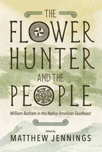 Cover image for The Flower Hunter and the People: William Bartram in the Native American Southeast