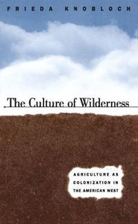 Cover image for The Culture of Wilderness: Agriculture As Colonization in the American West