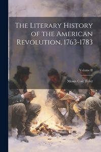 Cover image for The Literary History of the American Revolution, 1763-1783; Volume II