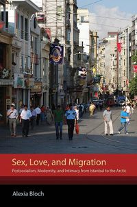 Cover image for Sex, Love, and Migration: Postsocialism, Modernity, and Intimacy from Istanbul to the Arctic