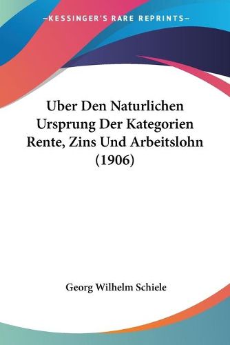 Cover image for Uber Den Naturlichen Ursprung Der Kategorien Rente, Zins Und Arbeitslohn (1906)