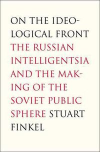 Cover image for On the Ideological Front: The Russian Intelligentsia and the Making of the Soviet Public Sphere