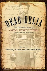 Cover image for Dear Delia: The Civil War Letters of Captain Henry F. Young, Seventh Wisconsin Infantry