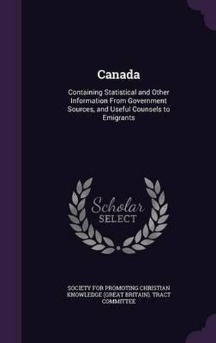 Cover image for Canada: Containing Statistical and Other Information from Government Sources, and Useful Counsels to Emigrants