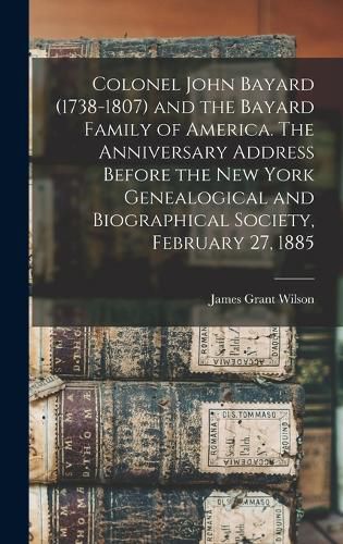 Colonel John Bayard (1738-1807) and the Bayard Family of America. The Anniversary Address Before the New York Genealogical and Biographical Society, February 27, 1885