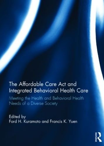 Cover image for The Affordable Care Act and Integrated Behavioural Health Care: Meeting the Health and Behavioral Health Needs of a Diverse Society
