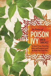 Cover image for In Praise of Poison Ivy: The Secret Virtues, Astonishing History, and Dangerous Lore of the World's Most Hated Plant