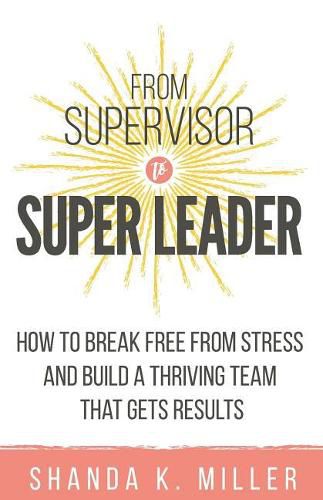 Cover image for From Supervisor to Super Leader: How to Break Free from Stress and Build a Thriving Team That Gets Results