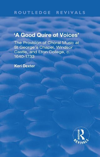 Cover image for 'A good Quire of voices': The provision of choral music at St George's Chapel, Windsor Castle, and Eton College, c. 1640-1733